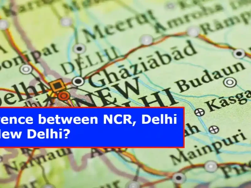 Know What is the difference between NCR, Delhi and New Delhi?
