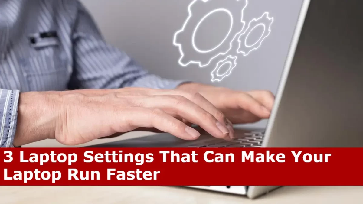 3 Laptop Settings That Can Make Your Laptop Run Faster